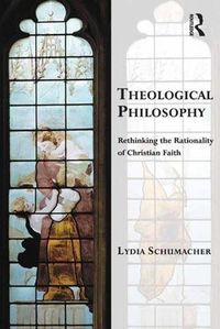 Cover image for Theological Philosophy: Rethinking the Rationality of Christian Faith