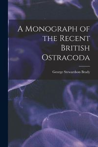 Cover image for A Monograph of the Recent British Ostracoda