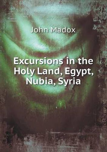 Cover image for Excursions in the Holy Land, Egypt, Nubia, Syria