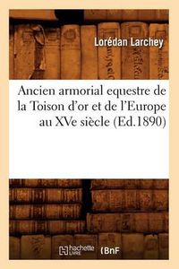 Cover image for Ancien Armorial Equestre de la Toison d'Or Et de l'Europe Au Xve Siecle (Ed.1890)