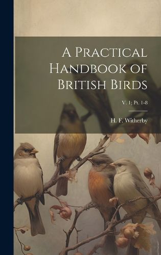 Cover image for A Practical Handbook of British Birds; v. 1; pt. 1-8