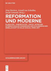 Cover image for Reformation Und Moderne: Pluralitat - Subjektivitat - Kritik. Akten Des Internationalen Kongresses Der Schleiermacher-Gesellschaft in Halle (Saale), Marz 2017