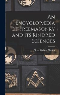 Cover image for An Encyclopaedia of Freemasonry and Its Kindred Sciences