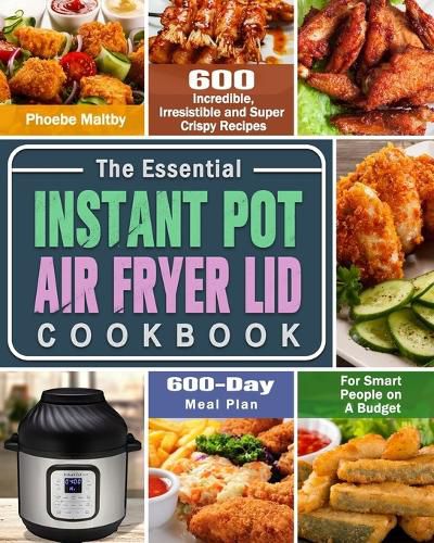 Cover image for The Essential Instant Pot Air Fryer Lid Cookbook: 600 Incredible, Irresistible and Super Crispy Recipes for Smart People on A Budget (600-Day Meal Plan)