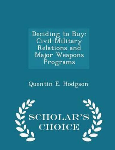 Deciding to Buy: Civil-Military Relations and Major Weapons Programs - Scholar's Choice Edition