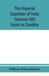 Cover image for The imperial gazetteer of India (Volume XIII) Sirohi TO Zumkha