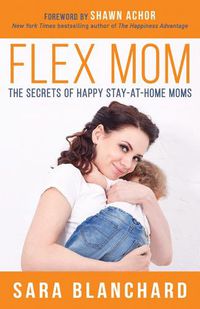 Cover image for Flex Mom: The Secrets of Happy Stay-at-Home Moms