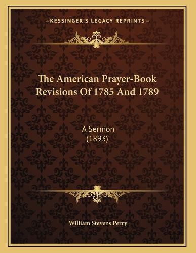 Cover image for The American Prayer-Book Revisions of 1785 and 1789: A Sermon (1893)