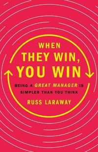 Cover image for When They Win, You Win: Being a Great Manager Is Simpler Than You Think