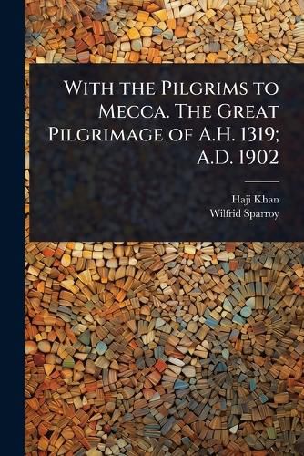 Cover image for With the Pilgrims to Mecca. The Great Pilgrimage of A.H. 1319; A.D. 1902