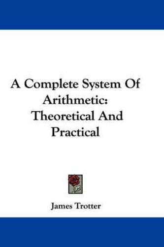 Cover image for A Complete System of Arithmetic: Theoretical and Practical