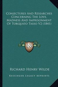 Cover image for Conjectures and Researches Concerning the Love, Madness and Imprisonment of Torquato Tasso V2 (1841)