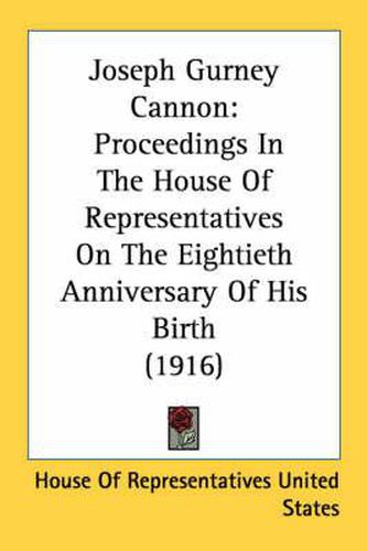 Joseph Gurney Cannon: Proceedings in the House of Representatives on the Eightieth Anniversary of His Birth (1916)