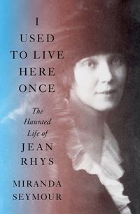 Cover image for I Used to Live Here Once: The Haunted Life of Jean Rhys
