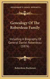 Cover image for Genealogy of the Roberdeau Family: Including a Biography of General Daniel Roberdeau (1876)