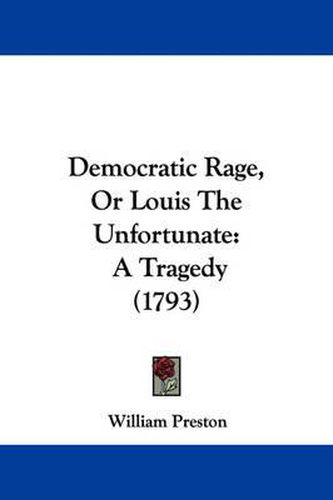 Cover image for Democratic Rage, Or Louis The Unfortunate: A Tragedy (1793)