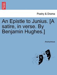 Cover image for An Epistle to Junius. [a Satire, in Verse. by Benjamin Hughes.]