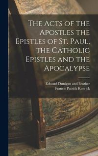 Cover image for The Acts of the Apostles the Epistles of St. Paul, the Catholic Epistles and the Apocalypse