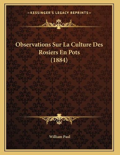 Cover image for Observations Sur La Culture Des Rosiers En Pots (1884)