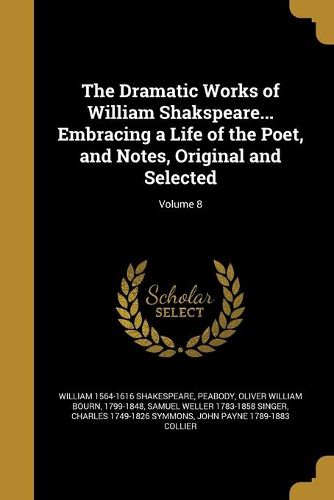 Cover image for The Dramatic Works of William Shakspeare... Embracing a Life of the Poet, and Notes, Original and Selected; Volume 8