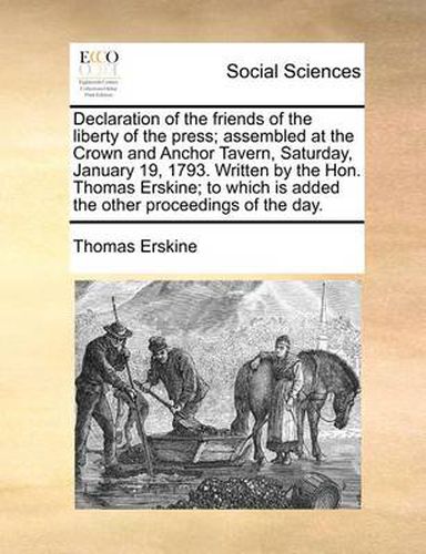 Cover image for Declaration of the Friends of the Liberty of the Press; Assembled at the Crown and Anchor Tavern, Saturday, January 19, 1793. Written by the Hon. Thomas Erskine; To Which Is Added the Other Proceedings of the Day.