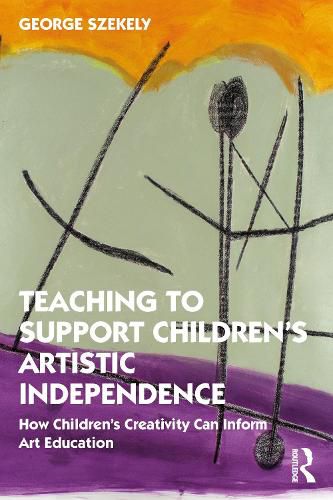 Cover image for Teaching to Support Children's Artistic Independence: How Children's Creativity Can Inform Art Education