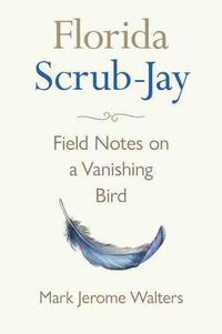 Cover image for Florida Scrub-Jay: Field Notes on a Vanishing Bird