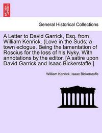 Cover image for A Letter to David Garrick, Esq. from William Kenrick. (Love in the Suds; A Town Eclogue. Being the Lamentation of Roscius for the Loss of His Nyky. with Annotations by the Editor. [a Satire Upon David Garrick and Isaac Bickerstaffe.]