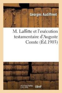 Cover image for M. Laffitte Et l'Execution Testamentaire d'Auguste Comte, Le Dernier Des Executeurs: Testamentaires d'Auguste Comte, Designe Par Lui-Meme