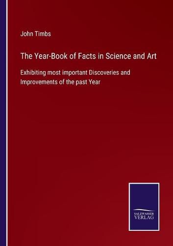 The Year-Book of Facts in Science and Art: Exhibiting most important Discoveries and Improvements of the past Year