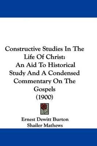 Cover image for Constructive Studies in the Life of Christ: An Aid to Historical Study and a Condensed Commentary on the Gospels (1900)