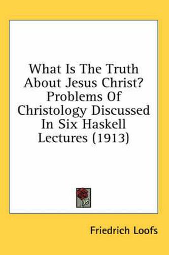 What Is the Truth about Jesus Christ? Problems of Christology Discussed in Six Haskell Lectures (1913)