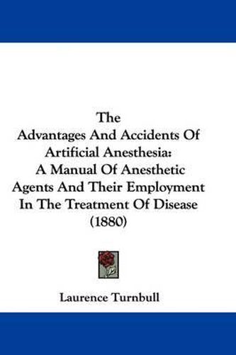 The Advantages and Accidents of Artificial Anesthesia: A Manual of Anesthetic Agents and Their Employment in the Treatment of Disease (1880)