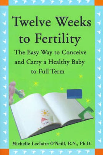 Cover image for Twelve Weeks to Fertility: The Easy Way to Conceive and Carry a Healthy Baby to Full Term