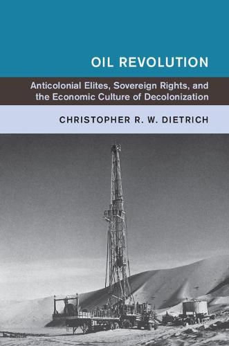 Cover image for Oil Revolution: Anticolonial Elites, Sovereign Rights, and the Economic Culture of Decolonization