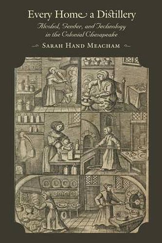 Cover image for Every Home a Distillery: Alcohol, Gender, and Technology in the Colonial Chesapeake