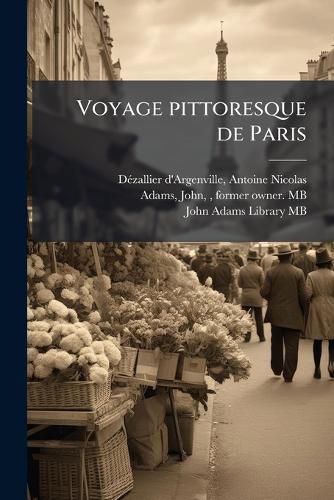 Cover image for Voyage Pittoresque de Paris: Ou, Indication de Tout Ce Qu'il y a de Plus Beau Dans Cette Ville, En Peinture, Sculpture & Architecture, Par M.D***