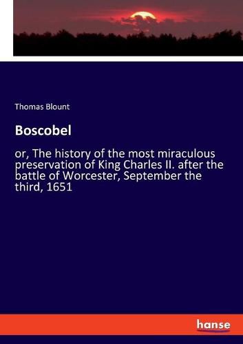 Boscobel: or, The history of the most miraculous preservation of King Charles II. after the battle of Worcester, September the third, 1651