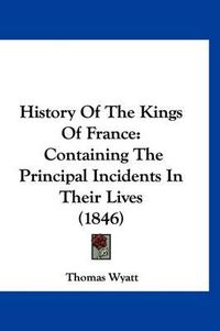 Cover image for History of the Kings of France: Containing the Principal Incidents in Their Lives (1846)