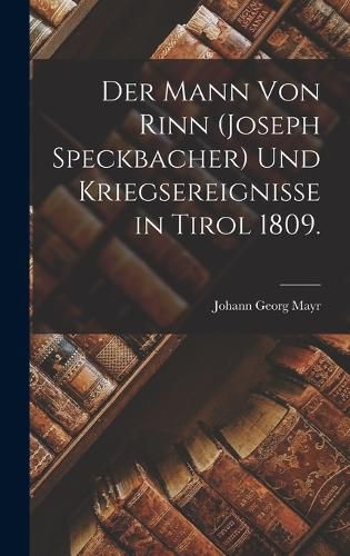 Der Mann von Rinn (Joseph Speckbacher) und Kriegsereignisse in Tirol ...
