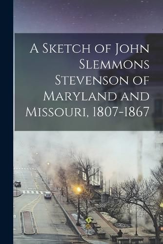 A Sketch of John Slemmons Stevenson of Maryland and Missouri, 1807-1867