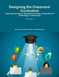 Cover image for Designing the Classroom Curriculum Exploring Curriculum, Assessment and the Incorporation of Technology in Classrooms