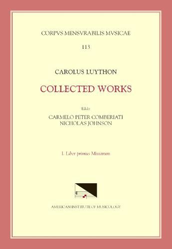 CMM 113 Carolus Luython (Ca. 1586-1630), Collected Works, Edited by Carmelo Peter Comberiati and Nicholas Johnson, Vol. 1. Liber Primus Missarum, 113