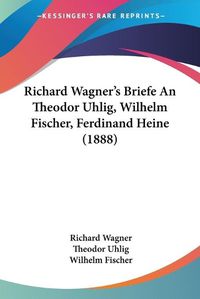 Cover image for Richard Wagner's Briefe an Theodor Uhlig, Wilhelm Fischer, Ferdinand Heine (1888)