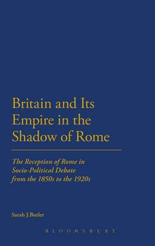 Cover image for Britain and Its Empire in the Shadow of Rome: The Reception of Rome in Socio-Political Debate from the 1850s to the 1920s