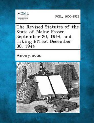 Cover image for The Revised Statutes of the State of Maine Passed September 20, 1944, and Taking Effect December 30, 1944