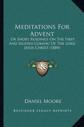 Cover image for Meditations for Advent: Or Short Readings on the First and Second Coming of the Lord Jesus Christ (1884)