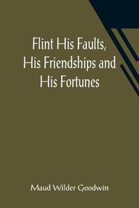 Cover image for Flint His Faults, His Friendships and His Fortunes