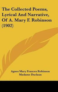 Cover image for The Collected Poems, Lyrical and Narrative, of A. Mary F. Robinson (1902)