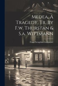 Cover image for Medea, A Tragedy, Tr. By F.w. Thurstan & S.a. Wittmann